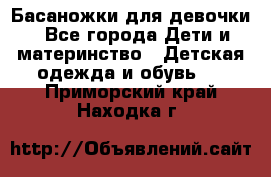 Басаножки для девочки - Все города Дети и материнство » Детская одежда и обувь   . Приморский край,Находка г.